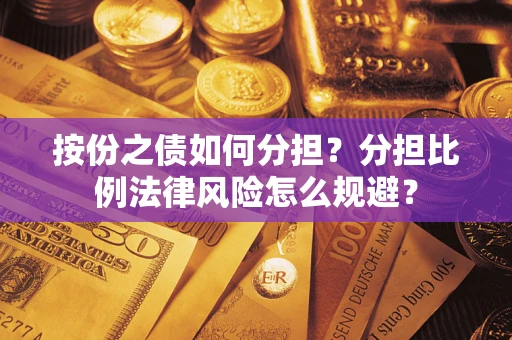 武汉按份之债如何分担？分担比例法律风险怎么规避？