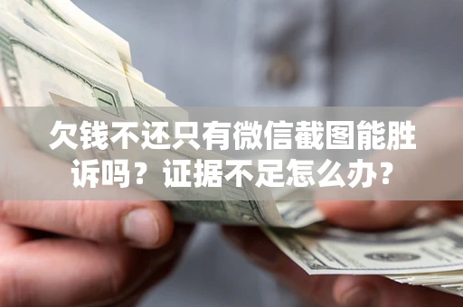 武汉欠钱不还只有微信截图能胜诉吗？证据不足怎么办？
