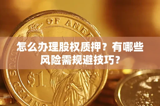 武汉怎么办理股权质押？有哪些风险需规避技巧？