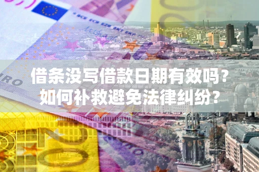 武汉借条没写借款日期有效吗？如何补救避免法律纠纷？