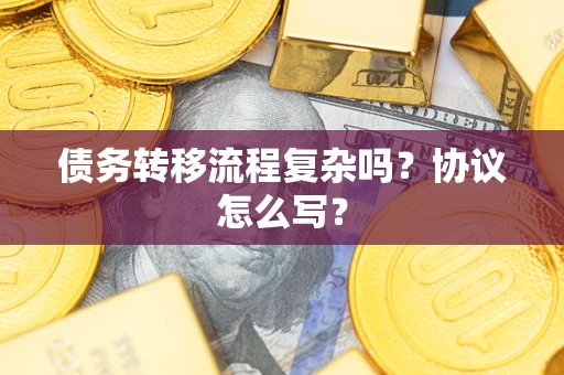 武汉债务转移流程复杂吗？协议怎么写？