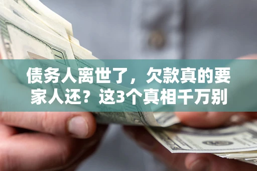 武汉债务人离世了，欠款真的要家人还？这3个真相千万别弄错