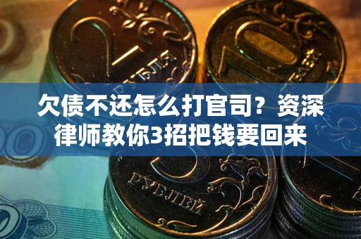 武汉欠债不还怎么打官司？资深律师教你3招把钱要回来