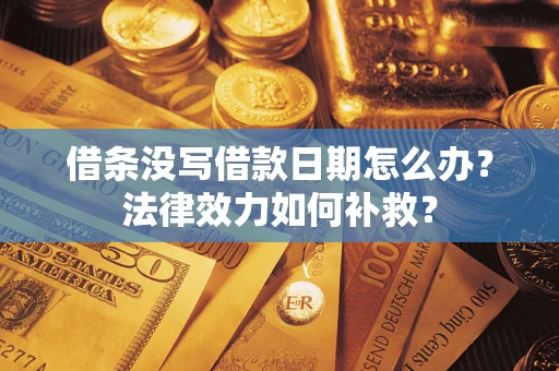 武汉借条没写借款日期怎么办？法律效力如何补救？