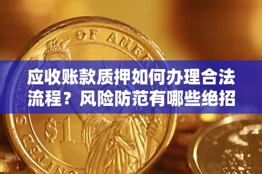武汉应收账款质押如何办理合法流程？风险防范有哪些绝招？