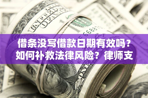 武汉借条没写借款日期有效吗？如何补救法律风险？律师支招