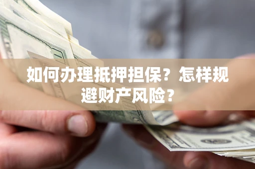武汉如何办理抵押担保？怎样规避财产风险？