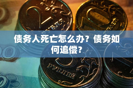 武汉债务人死亡怎么办？债务如何追偿？