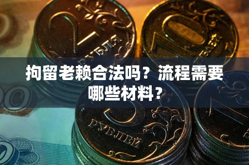 武汉拘留老赖合法吗？流程需要哪些材料？