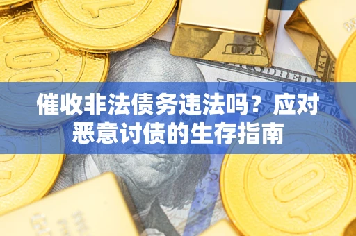 武汉催收非法债务违法吗？应对恶意讨债的生存指南