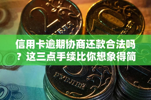 武汉信用卡逾期协商还款合法吗？这三点手续比你想象得简单