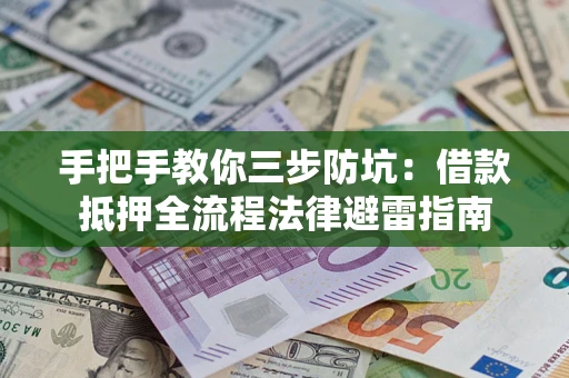 武汉手把手教你三步防坑：借款抵押全流程法律避雷指南