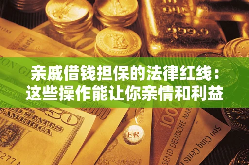 武汉亲戚借钱担保的法律红线：这些操作能让你亲情和利益两不误
