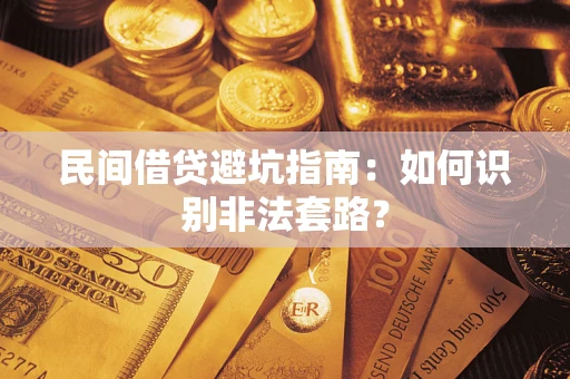 武汉民间借贷避坑指南：如何识别非法套路？