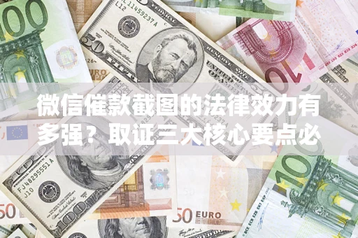武汉微信催款截图的法律效力有多强？取证三大核心要点必须知道！