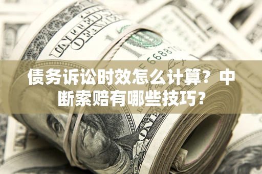 武汉债务诉讼时效怎么计算？中断索赔有哪些技巧？