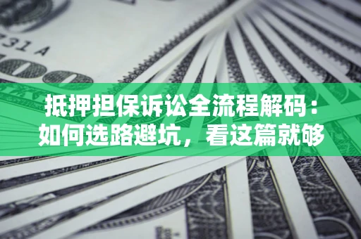 武汉抵押担保诉讼全流程解码：如何选路避坑，看这篇就够了