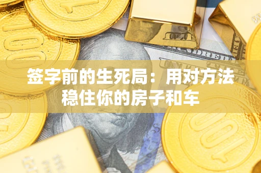 武汉签字前的生死局：用对方法稳住你的房子和车
