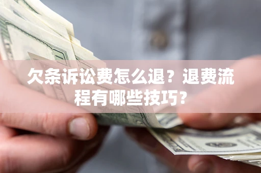 武汉欠条诉讼费怎么退？退费流程有哪些技巧？