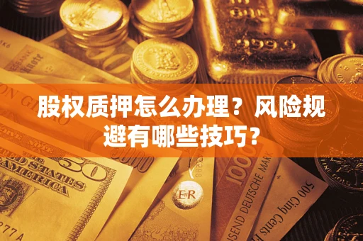 武汉股权质押怎么办理？风险规避有哪些技巧？