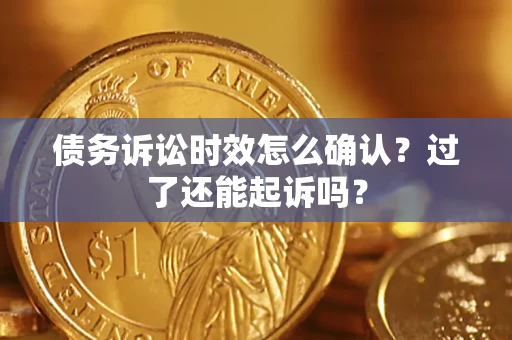 武汉债务诉讼时效怎么确认？过了还能起诉吗？