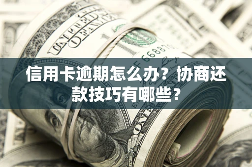 武汉信用卡逾期怎么办？协商还款技巧有哪些？