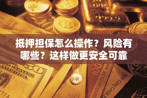 武汉抵押担保怎么操作？风险有哪些？这样做更安全可靠