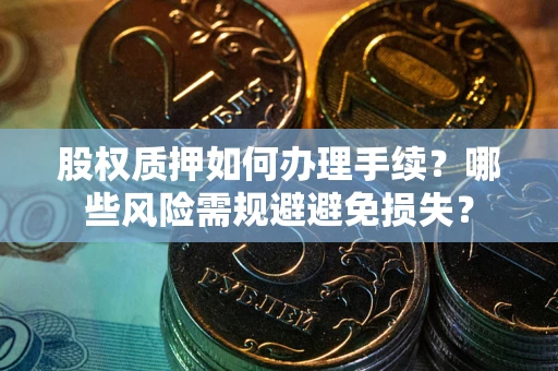 武汉股权质押如何办理手续？哪些风险需规避避免损失？