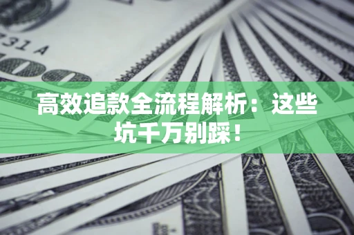 武汉高效追款全流程解析：这些坑千万别踩！