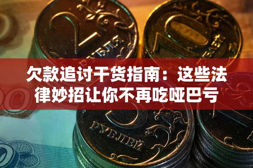 武汉欠款追讨干货指南：这些法律妙招让你不再吃哑巴亏