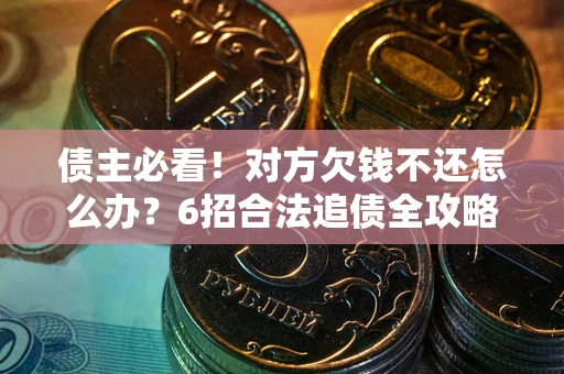 武汉债主必看！对方欠钱不还怎么办？6招合法追债全攻略