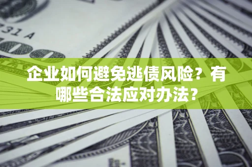 武汉企业如何避免逃债风险？有哪些合法应对办法？