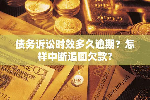 武汉债务诉讼时效多久逾期？怎样中断追回欠款？