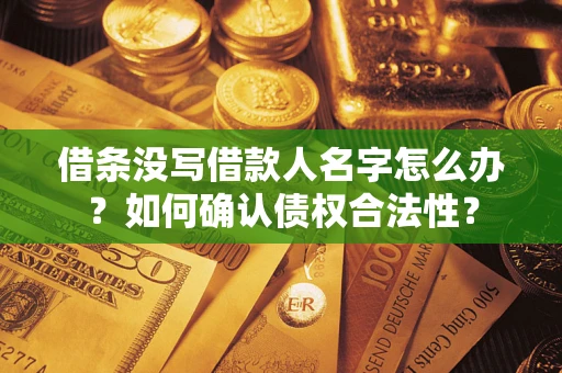 武汉借条没写借款人名字怎么办？如何确认债权合法性？
