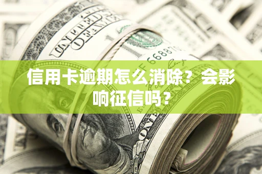 武汉信用卡逾期怎么消除？会影响征信吗？