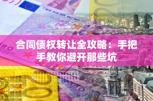 武汉合同债权转让全攻略：手把手教你避开那些坑