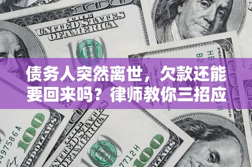武汉债务人突然离世，欠款还能要回来吗？律师教你三招应对