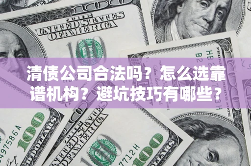 武汉清债公司合法吗？怎么选靠谱机构？避坑技巧有哪些？