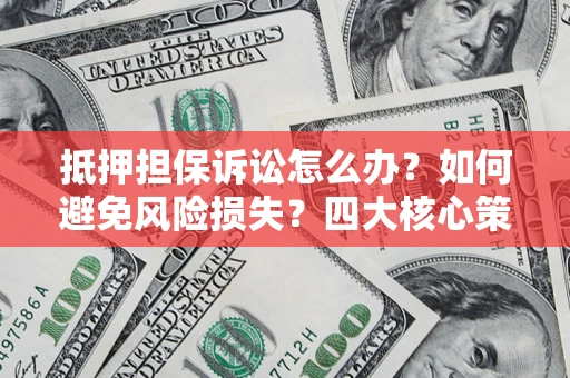 武汉抵押担保诉讼怎么办？如何避免风险损失？四大核心策略全解读