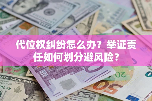 武汉代位权纠纷怎么办？举证责任如何划分避风险？