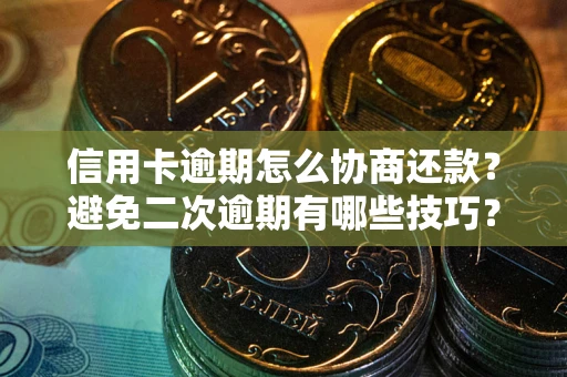 武汉信用卡逾期怎么协商还款？避免二次逾期有哪些技巧？