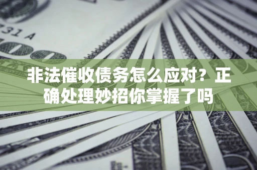 武汉非法催收债务怎么应对？正确处理妙招你掌握了吗