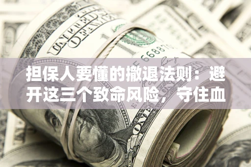 武汉担保人要懂的撤退法则：避开这三个致命风险，守住血汗钱