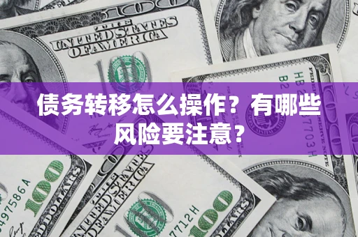 武汉债务转移怎么操作？有哪些风险要注意？