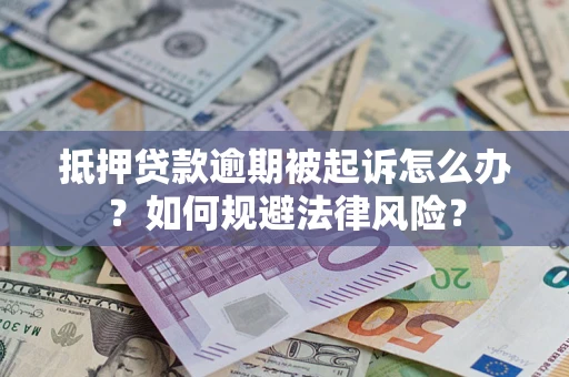 武汉抵押贷款逾期被起诉怎么办？如何规避法律风险？