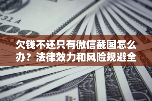 武汉欠钱不还只有微信截图怎么办？法律效力和风险规避全解析
