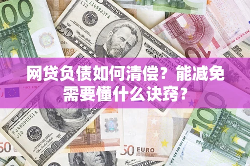 武汉网贷负债如何清偿？能减免需要懂什么诀窍？