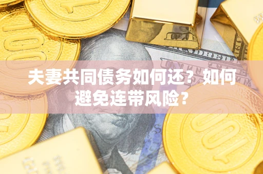 武汉夫妻共同债务如何还？如何避免连带风险？