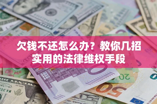 武汉欠钱不还怎么办？教你几招实用的法律维权手段