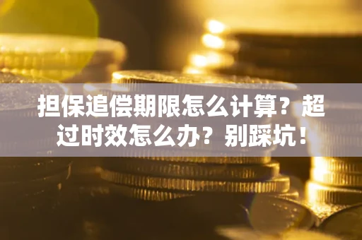 武汉担保追偿期限怎么计算？超过时效怎么办？别踩坑！
